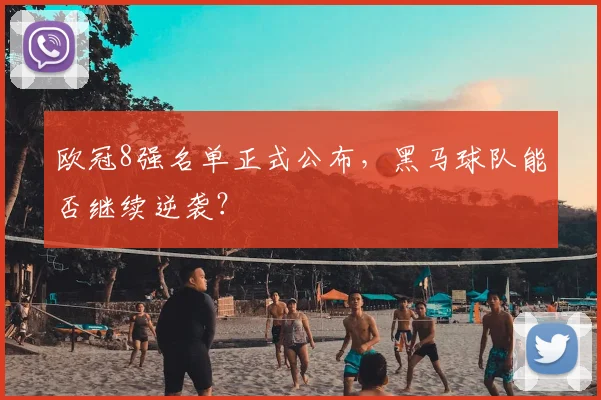 欧冠8强名单正式公布，黑马球队能否继续逆袭？