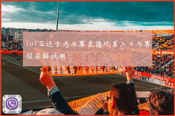 lol亚运会总决赛直播观看入口与赛程安排说明