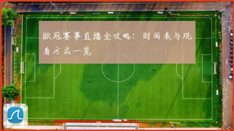 欧冠赛事直播全攻略：时间表与观看方式一览