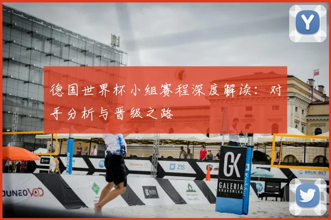 德国世界杯小组赛程深度解读：对手分析与晋级之路
