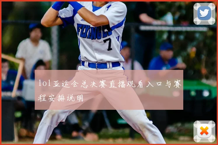 lol亚运会总决赛直播观看入口与赛程安排说明