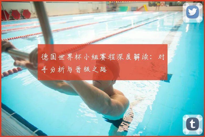 德国世界杯小组赛程深度解读：对手分析与晋级之路