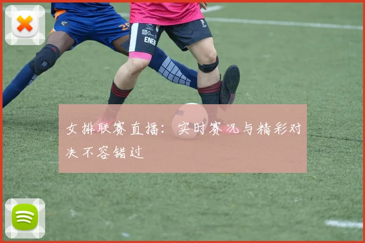 女排联赛直播：实时赛况与精彩对决不容错过