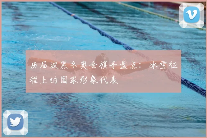 历届波黑冬奥会旗手盘点：冰雪征程上的国家形象代表